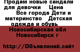 Продам новые сандали для девочки  › Цена ­ 3 500 - Все города Дети и материнство » Детская одежда и обувь   . Новосибирская обл.,Новосибирск г.